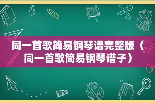 同一首歌简易钢琴谱完整版（同一首歌简易钢琴谱子）