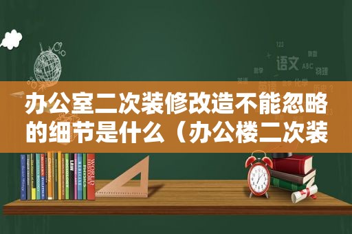 办公室二次装修改造不能忽略的细节是什么（办公楼二次装修流程）