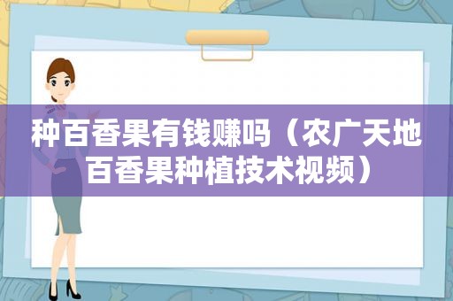 种百香果有钱赚吗（农广天地百香果种植技术视频）