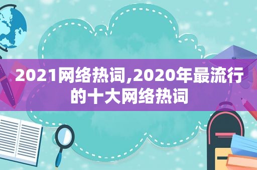 2021网络热词,2020年最流行的十大网络热词