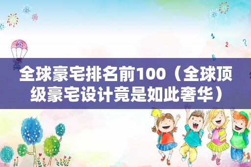 全球豪宅排名前100（全球顶级豪宅设计竟是如此奢华）