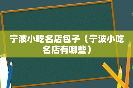 宁波小吃名店包子（宁波小吃名店有哪些）