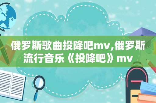 俄罗斯歌曲投降吧mv,俄罗斯流行音乐《投降吧》mv