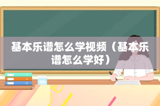 基本乐谱怎么学视频（基本乐谱怎么学好）