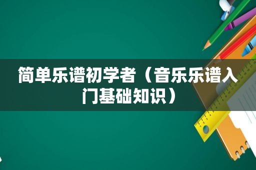 简单乐谱初学者（音乐乐谱入门基础知识）