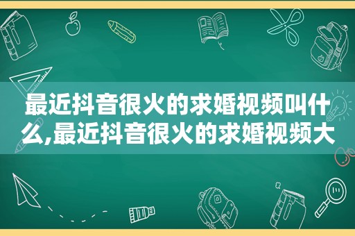 最近抖音很火的求婚视频叫什么,最近抖音很火的求婚视频大全