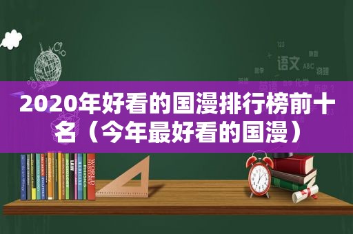 2020年好看的国漫排行榜前十名（今年最好看的国漫）