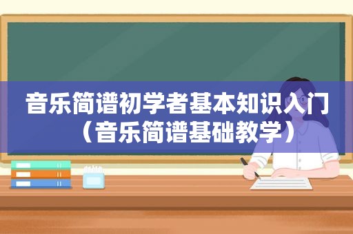 音乐简谱初学者基本知识入门（音乐简谱基础教学）