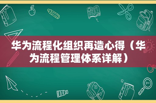 华为流程化组织再造心得（华为流程管理体系详解）