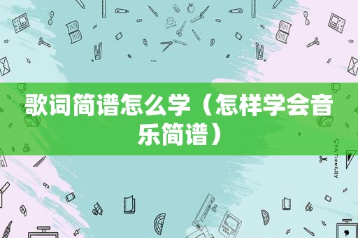 歌词简谱怎么学（怎样学会音乐简谱）