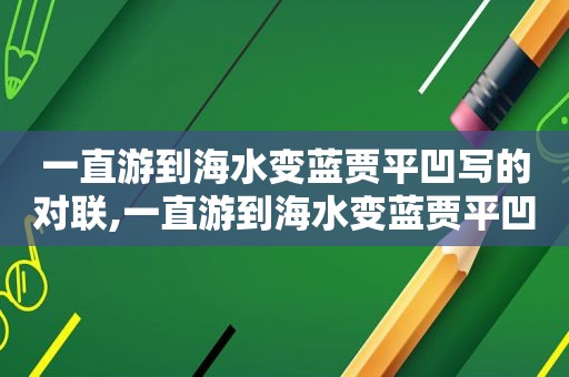 一直游到海水变蓝贾平凹写的对联,一直游到海水变蓝贾平凹书法