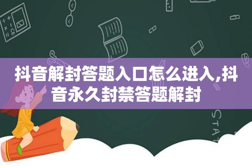 抖音解封答题入口怎么进入,抖音永久封禁答题解封