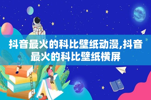 抖音最火的科比壁纸动漫,抖音最火的科比壁纸横屏