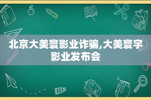 北京大美寰影业诈骗,大美寰宇影业发布会