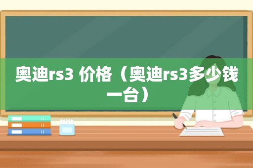 奥迪rs3 价格（奥迪rs3多少钱一台）