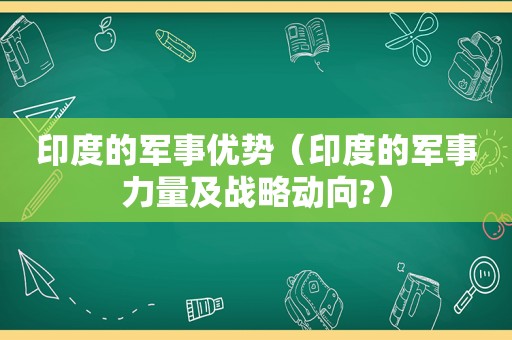 印度的军事优势（印度的军事力量及战略动向?）