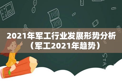 2021年军工行业发展形势分析（军工2021年趋势）