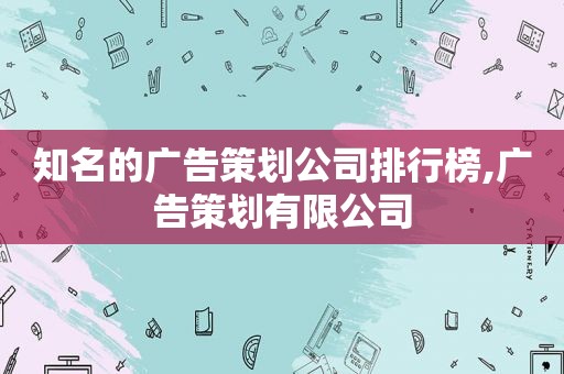 知名的广告策划公司排行榜,广告策划有限公司