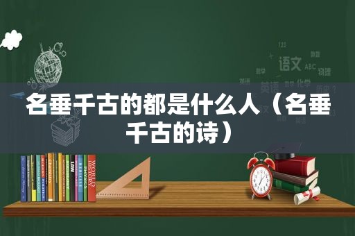 名垂千古的都是什么人（名垂千古的诗）