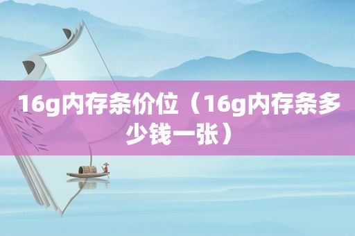 16g内存条价位（16g内存条多少钱一张）