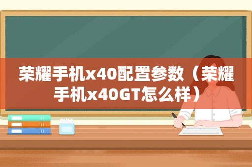 荣耀手机x40配置参数（荣耀手机x40GT怎么样）