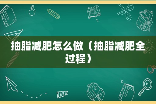 抽脂减肥怎么做（抽脂减肥全过程）