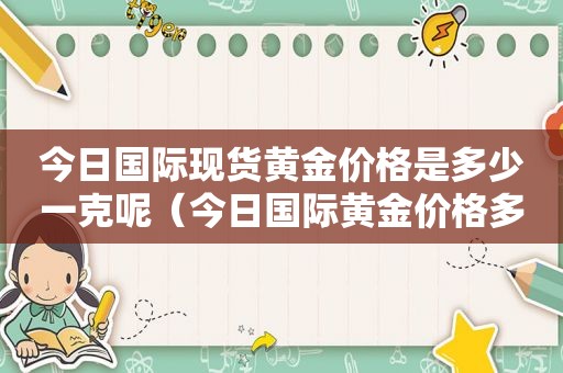 今日国际现货黄金价格是多少一克呢（今日国际黄金价格多少一克查询）