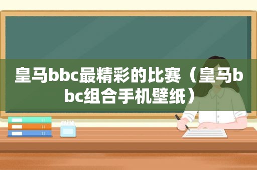 皇马bbc最精彩的比赛（皇马bbc组合手机壁纸）