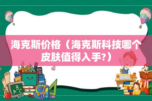 海克斯价格（海克斯科技哪个皮肤值得入手?）