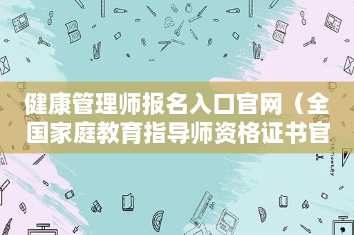 健康管理师报名入口官网（全国家庭教育指导师资格证书官网）