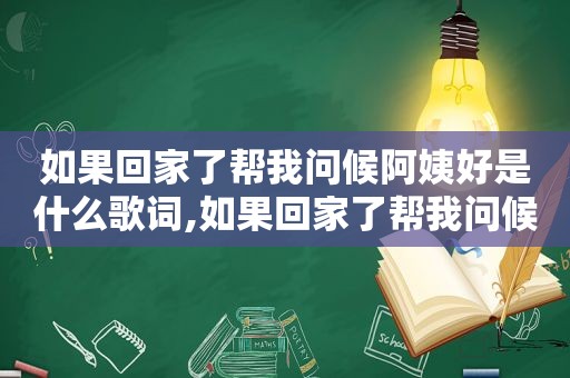 如果回家了帮我问候阿姨好是什么歌词,如果回家了帮我问候阿姨好歌词