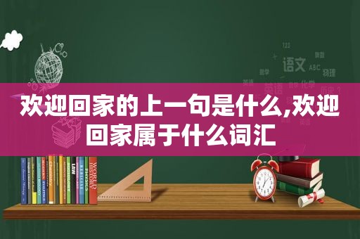 欢迎回家的上一句是什么,欢迎回家属于什么词汇