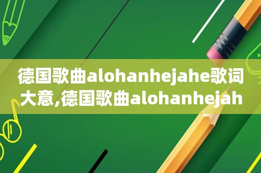 德国歌曲alohanhejahe歌词大意,德国歌曲alohanhejahe吉他谱