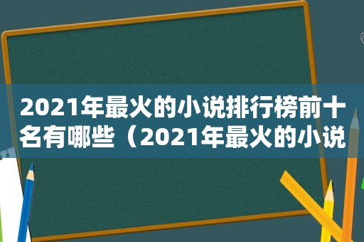 2021年最火的小说排行榜前十名有哪些（2021年最火的小说排行榜前十名作家）