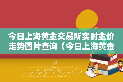 今日上海黄金交易所实时金价走势图片查询（今日上海黄金交易所实时金价走势图片及价格）