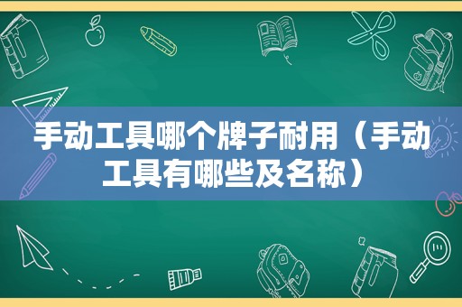 手动工具哪个牌子耐用（手动工具有哪些及名称）