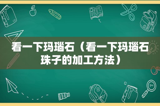 看一下玛瑙石（看一下玛瑙石珠子的加工方法）