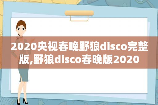 2020央视春晚野狼disco完整版,野狼disco春晚版2020