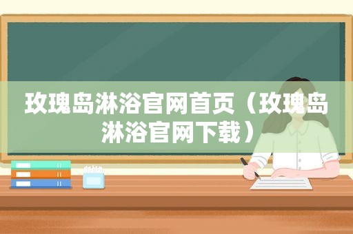 玫瑰岛淋浴官网首页（玫瑰岛淋浴官网下载）