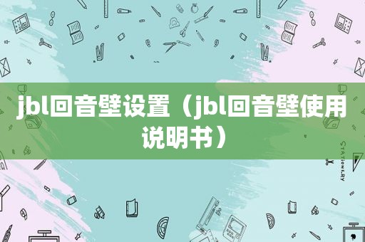 jbl回音壁设置（jbl回音壁使用说明书）