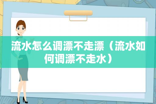 流水怎么调漂不走漂（流水如何调漂不走水）