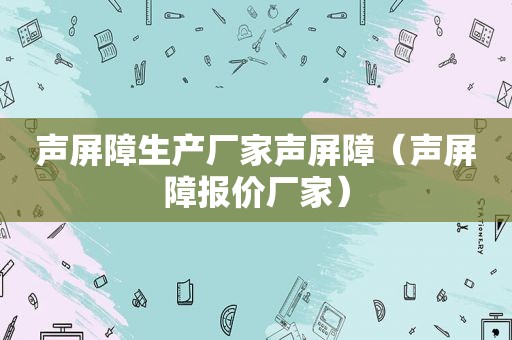 声屏障生产厂家声屏障（声屏障报价厂家）