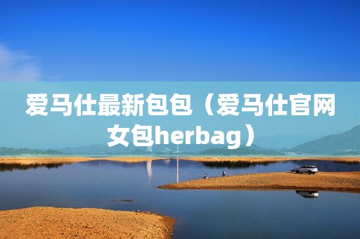 爱马仕最新包包（爱马仕官网女包herbag）