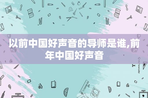 以前中国好声音的导师是谁,前年中国好声音