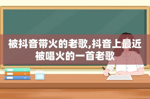 被抖音带火的老歌,抖音上最近被唱火的一首老歌