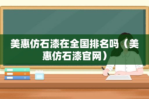 美惠仿石漆在全国排名吗（美惠仿石漆官网）