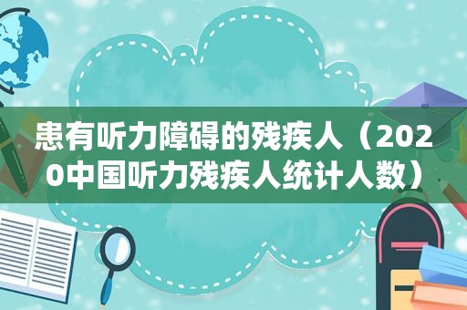 患有听力障碍的残疾人（2020中国听力残疾人统计人数）