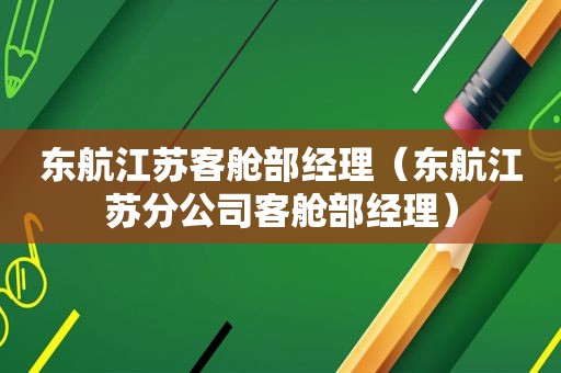 东航江苏客舱部经理（东航江苏分公司客舱部经理）