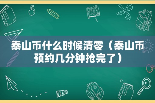 泰山币什么时候清零（泰山币预约几分钟抢完了）