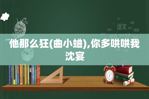 他那么狂(曲小蛐),你多哄哄我沈宴